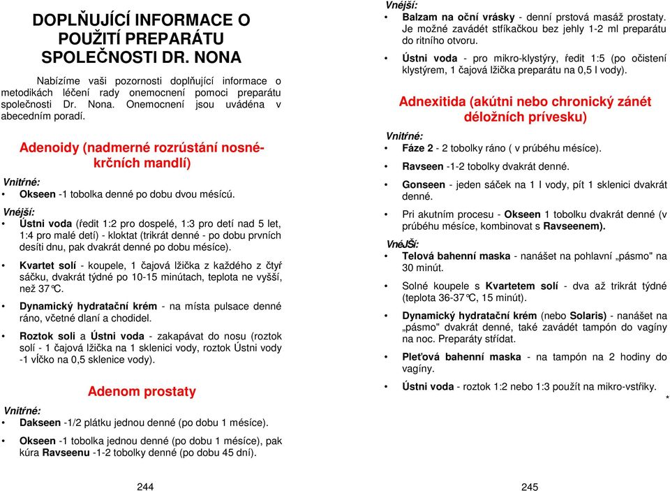 Ústni voda (ŕedit 1:2 pro dospelé, 1:3 pro detí nad 5 let, 1:4 pro malé detí) - kloktat (trikrát denné - po dobu prvních desíti dnu, pak dvakrát denné po dobu mésíce).