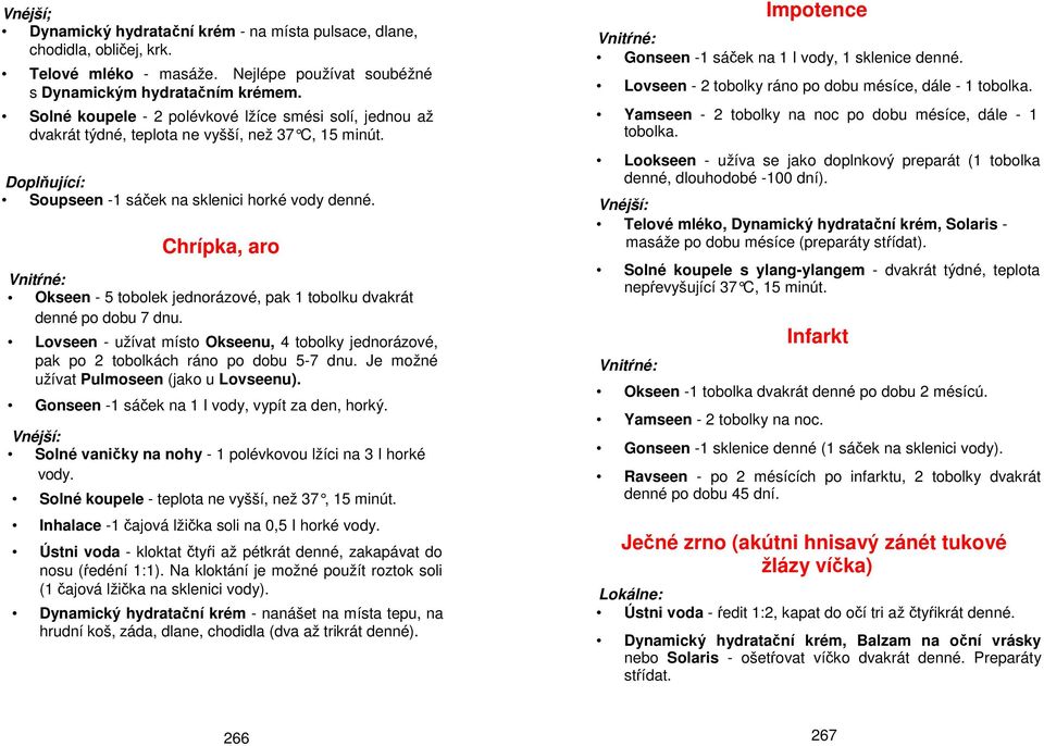 Doplňující: Soupseen -1 sáček na sklenici horké vody Chrípka, aro Okseen - 5 tobolek jednorázové, pak 1 tobolku dvakrát denné po dobu 7 dnu.