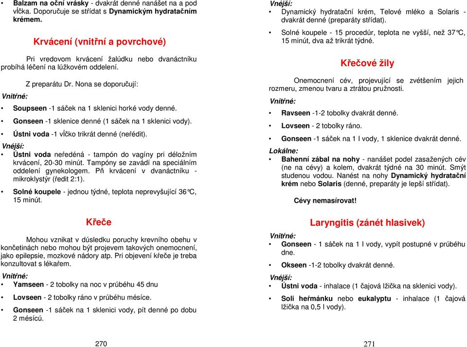 Nona se doporučují: Soupseen -1 sáček na 1 sklenici horké vody Gonseen -1 sklenice denné (1 sáček na 1 sklenici vody). Ústni voda -1 vĺčko trikrát denné (neŕédit).