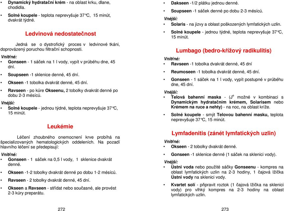 Soupseen -1 sklenice denné, 45 dní. Okseen -1 tobolka dvakrát denné, 45 dní. Ravseen - po kúre Okseenu, 2 tobolky dvakrát denné po dobu 2-3 mésícú.