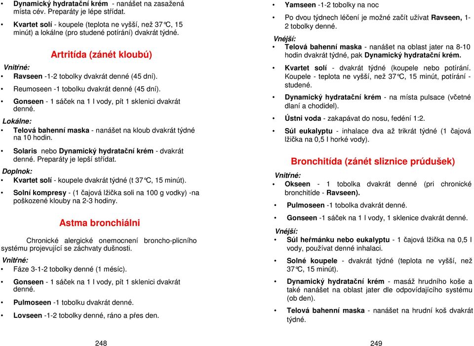 Gonseen - 1 sáček na 1 I vody, pít 1 sklenici dvakrát Telová bahenní maska - nanášet na kloub dvakrát týdné na 10 hodin. Solaris nebo Dynamický hydratační krém - dvakrát Preparáty je lepší stŕídat.