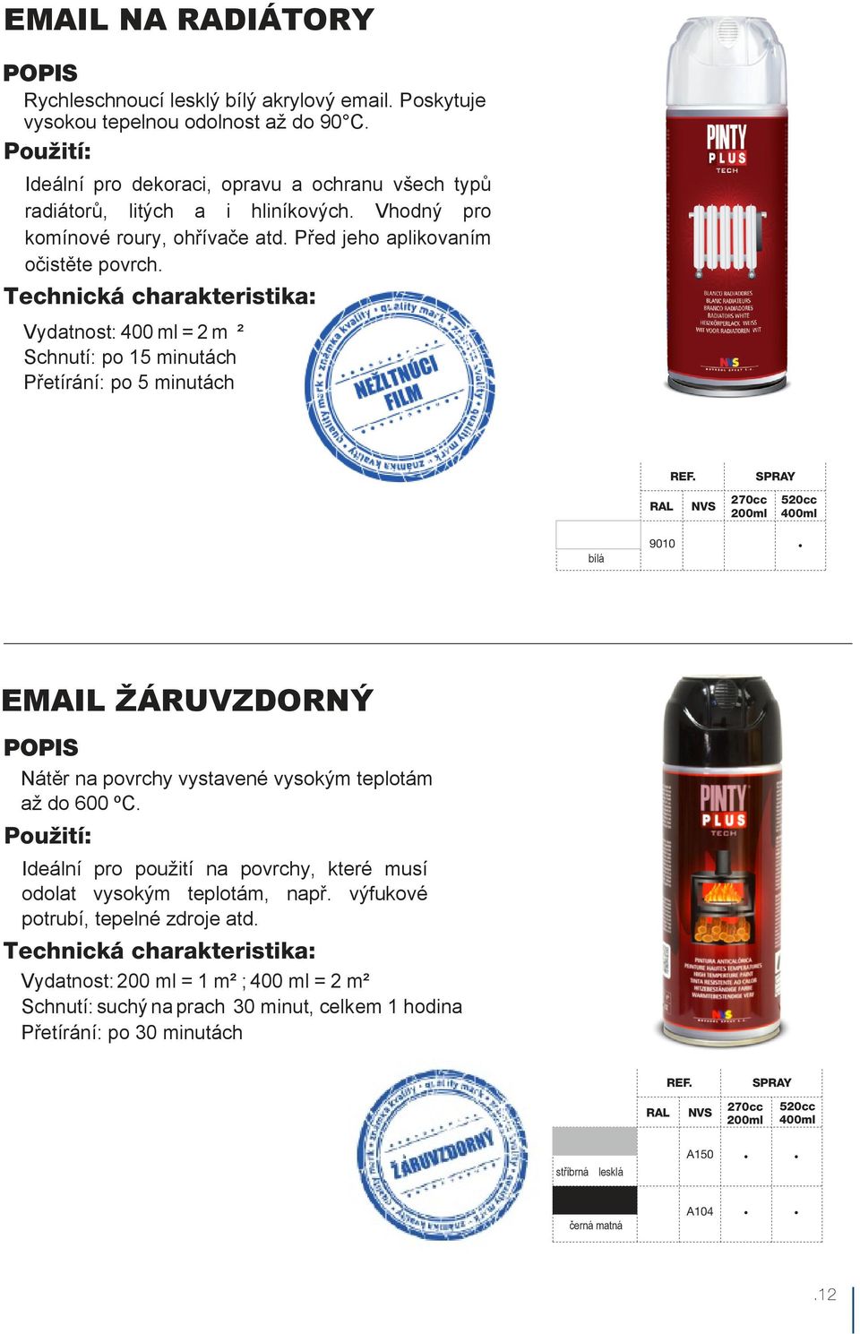 Vydatnost: 400 ml = 2 m ² Schnutí: po 15 minutách Přetírání: po 5 minutách 9010 EMAIL ŽÁRUVZDORNÝ Nátěr na povrchy vystavené vysokým teplotám až do 600 ºC.