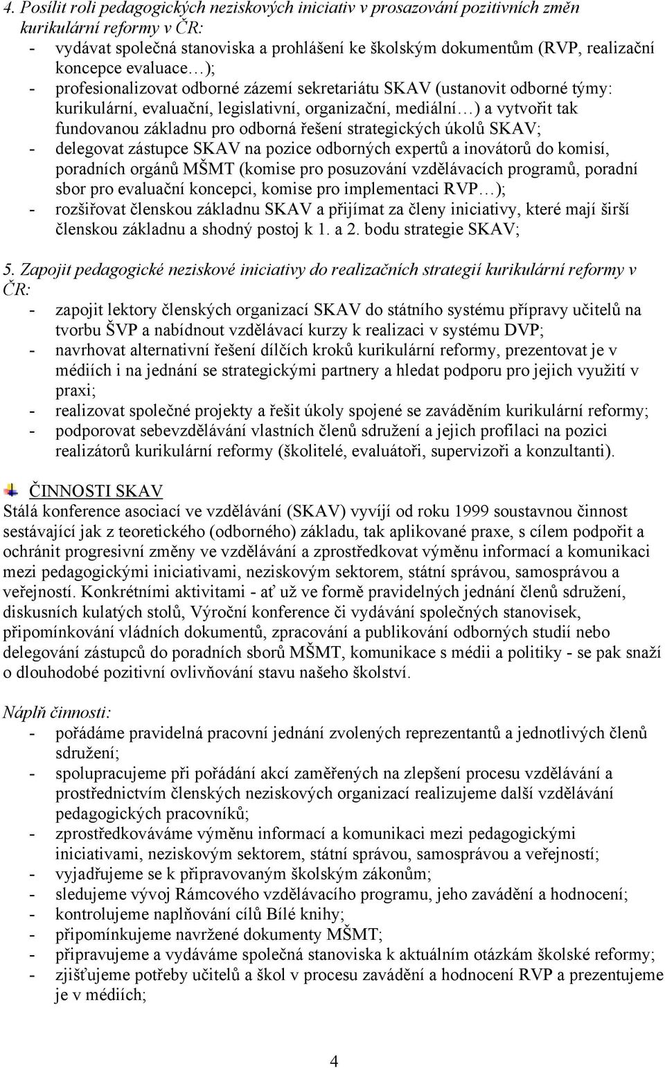 odborná řešení strategických úkolů SKAV; - delegovat zástupce SKAV na pozice odborných expertů a inovátorů do komisí, poradních orgánů MŠMT (komise pro posuzování vzdělávacích programů, poradní sbor