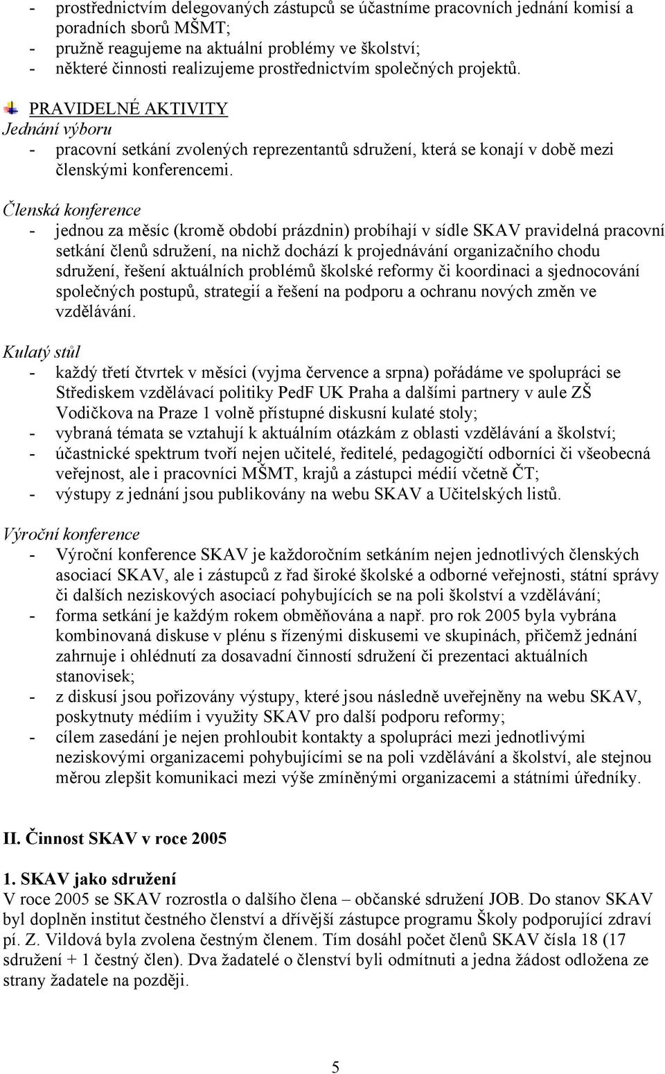 Členská konference - jednou za měsíc (kromě období prázdnin) probíhají v sídle SKAV pravidelná pracovní setkání členů sdružení, na nichž dochází k projednávání organizačního chodu sdružení, řešení