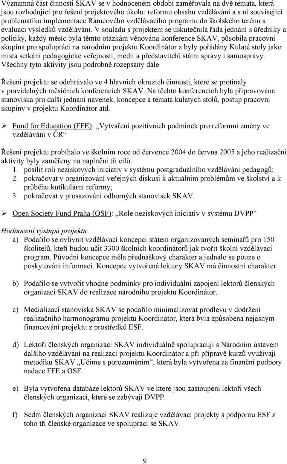 V souladu s projektem se uskutečnila řada jednání s úředníky a politiky, každý měsíc byla těmto otázkám věnována konference SKAV, působila pracovní skupina pro spolupráci na národním projektu