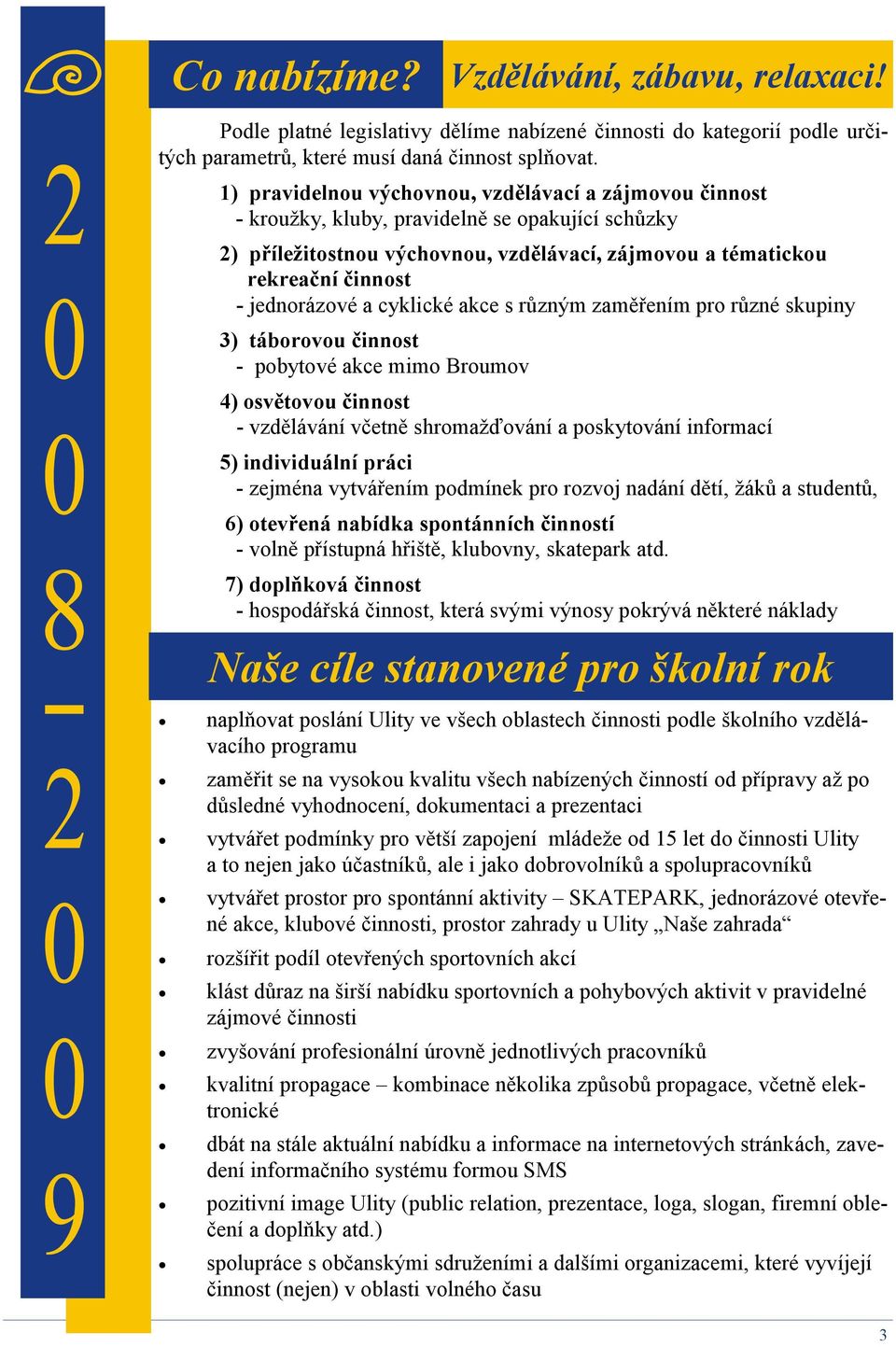 jednorázové a cyklické akce s různým zaměřením pro různé skupiny 3) táborovou činnost - pobytové akce mimo Broumov 4) osvětovou činnost - vzdělávání včetně shromažďování a poskytování informací 5)