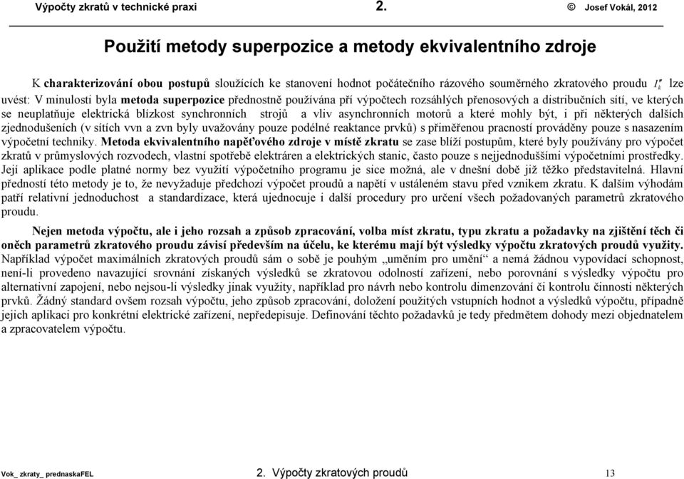 minulosti byla metoda superpozice přednostně používána pří výpočtech rozsáhlých přenosových a distribučních sítí, ve terých se neuplatňuje eletricá blízost synchronních strojů a vliv asynchronních