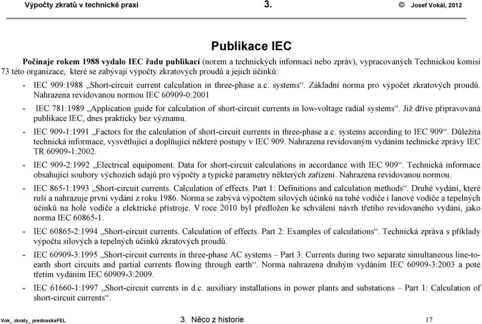 proudů a jejich účinů: - IEC 909:1988 Short-circuit current calculation in three-phase a.c. systems. Záladní norma pro výpočet zratových proudů.