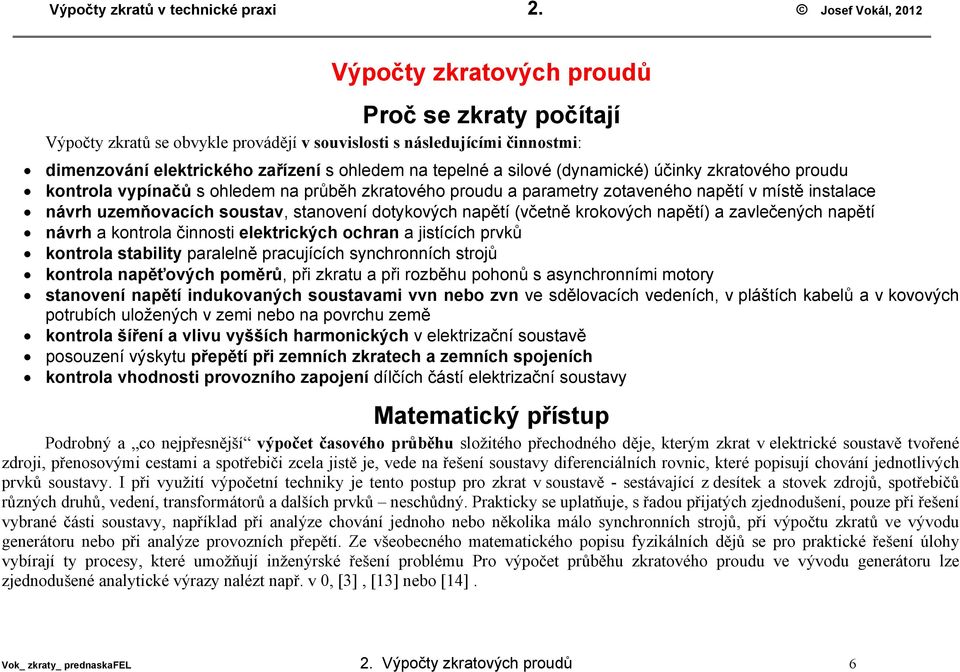 (dynamicé) účiny zratového proudu ontrola vypínačů s ohledem na průběh zratového proudu a parametry zotaveného napětí v místě instalace návrh uzemňovacích soustav, stanovení dotyových napětí (včetně