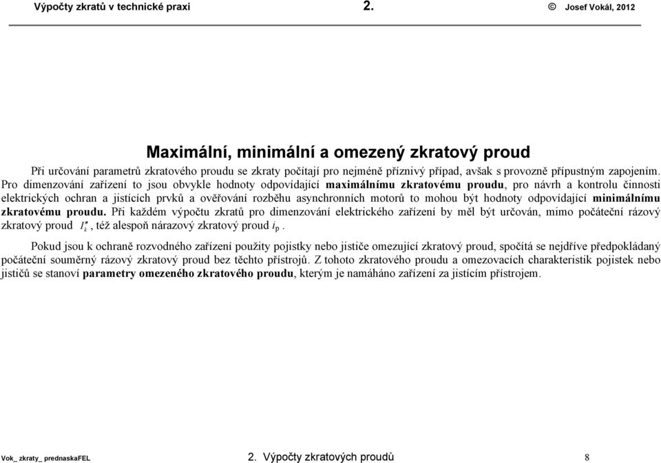 Pro dimenzování zařízení to jsou obvyle hodnoty odpovídající maximálnímu zratovému proudu, pro návrh a ontrolu činnosti eletricých ochran a jistících prvů a ověřování rozběhu asynchronních motorů to