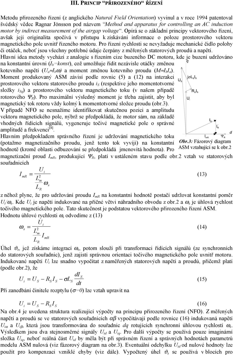 Opírá se o základní prncpy vektorového řízení, avšak její orgnalta spočívá v přístupu k získávání nformace o poloze prostorového vektoru magnetckého pole uvntř řízeného motoru.