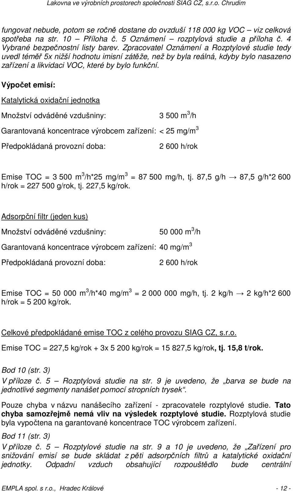 Výpočet emisí: Katalytická oxidační jednotka Množství odváděné vzdušniny: 3 500 m 3 /h Garantovaná koncentrace výrobcem zařízení: < 25 mg/m 3 Předpokládaná provozní doba: 2 600 h/rok Emise TOC = 3