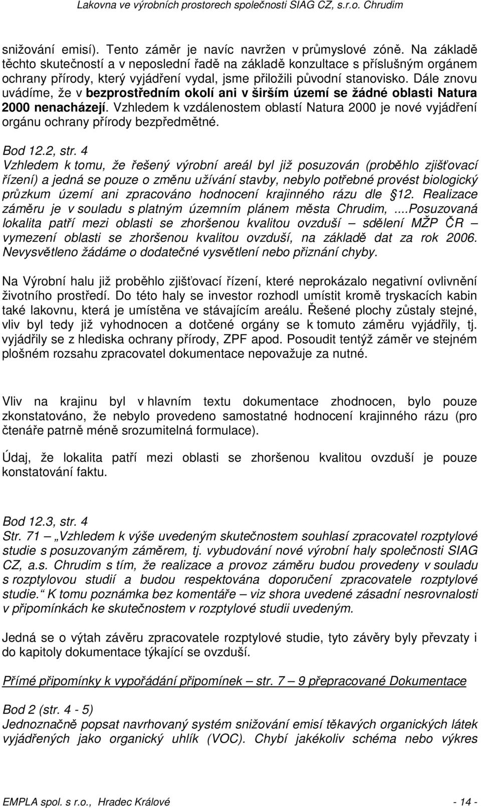 Dále znovu uvádíme, že v bezprostředním okolí ani v širším území se žádné oblasti Natura 2000 nenacházejí.