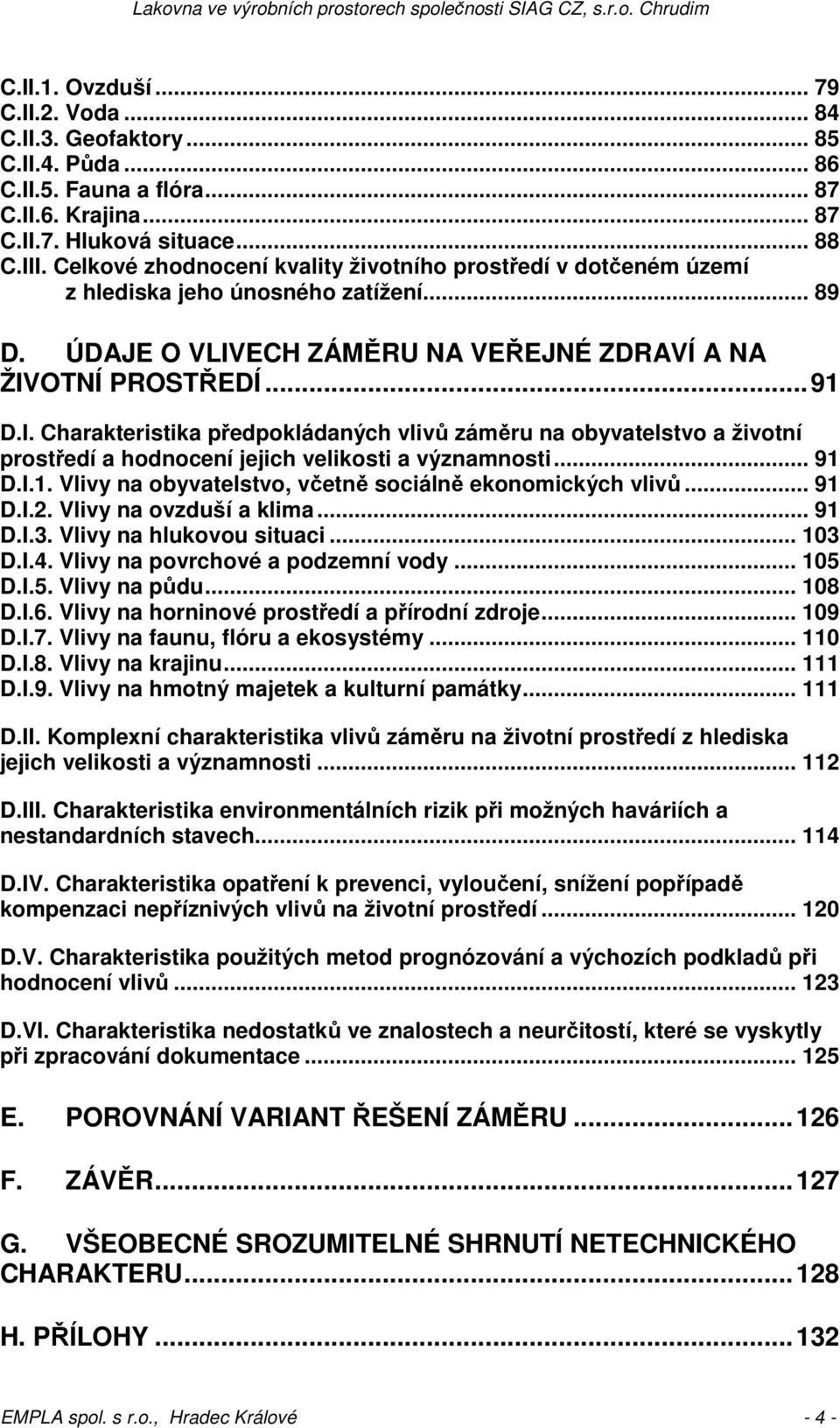 ECH ZÁMĚRU NA VEŘEJNÉ ZDRAVÍ A NA ŽIVOTNÍ PROSTŘEDÍ...91 D.I. Charakteristika předpokládaných vlivů záměru na obyvatelstvo a životní prostředí a hodnocení jejich velikosti a významnosti... 91 D.I.1. Vlivy na obyvatelstvo, včetně sociálně ekonomických vlivů.