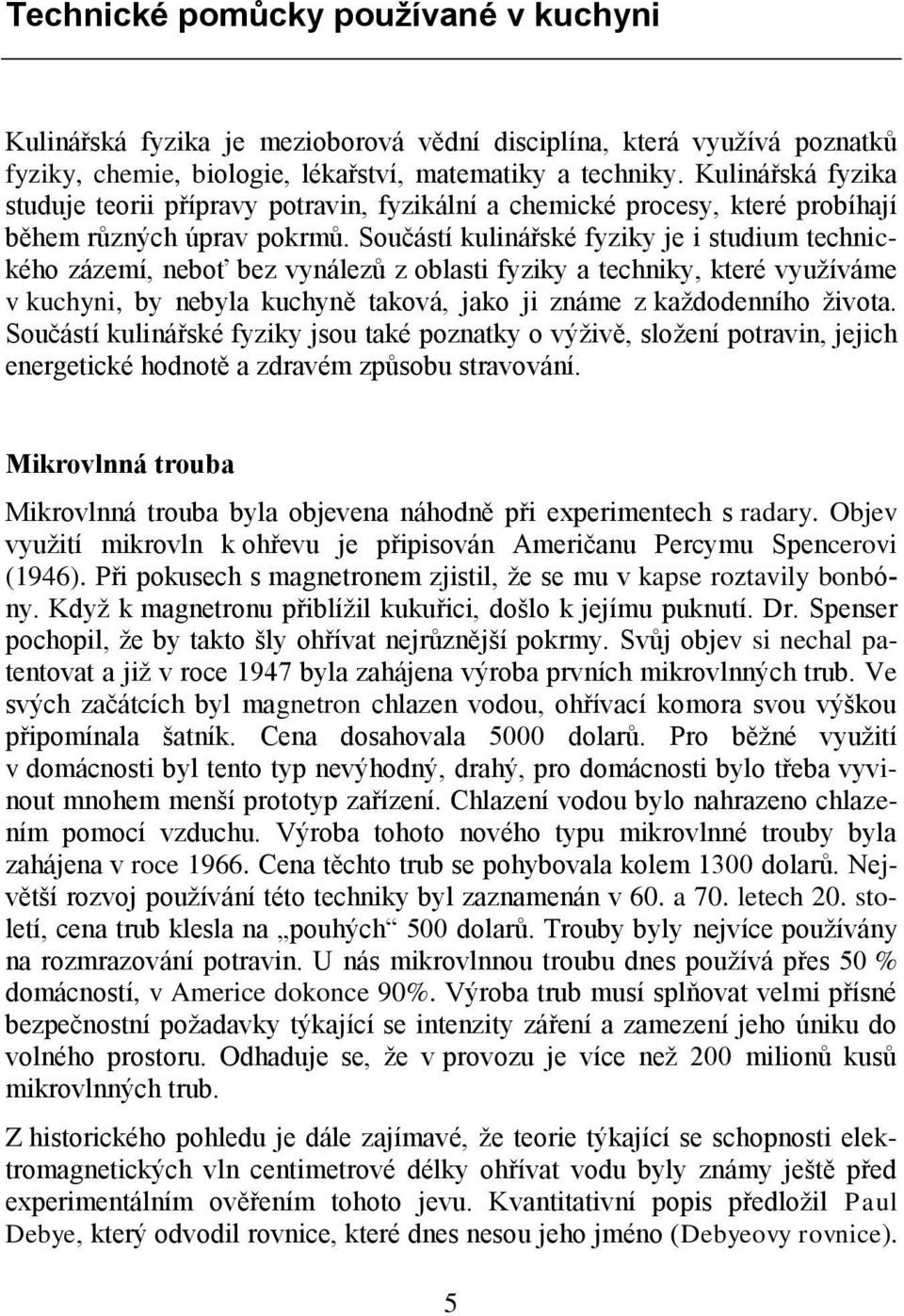 Součástí kulinářské fyziky je i studium technického zázemí, neboť bez vynálezů z oblasti fyziky a techniky, které využíváme v kuchyni, by nebyla kuchyně taková, jako ji známe z každodenního života.