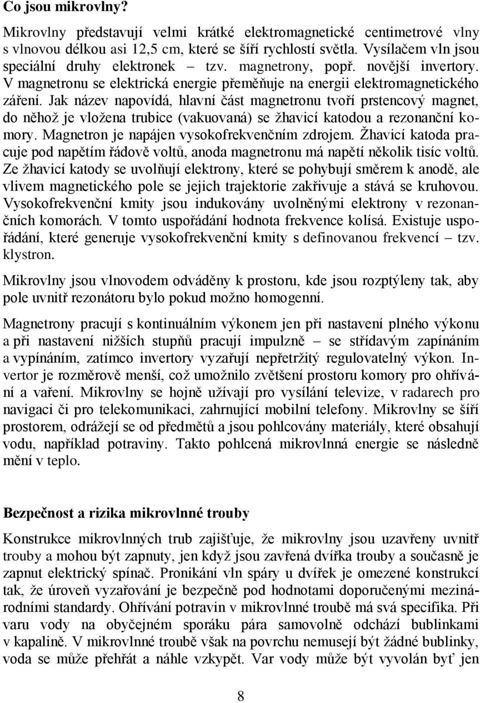 Jak název napovídá, hlavní část magnetronu tvoří prstencový magnet, do něhož je vložena trubice (vakuovaná) se žhavicí katodou a rezonanční komory. Magnetron je napájen vysokofrekvenčním zdrojem.