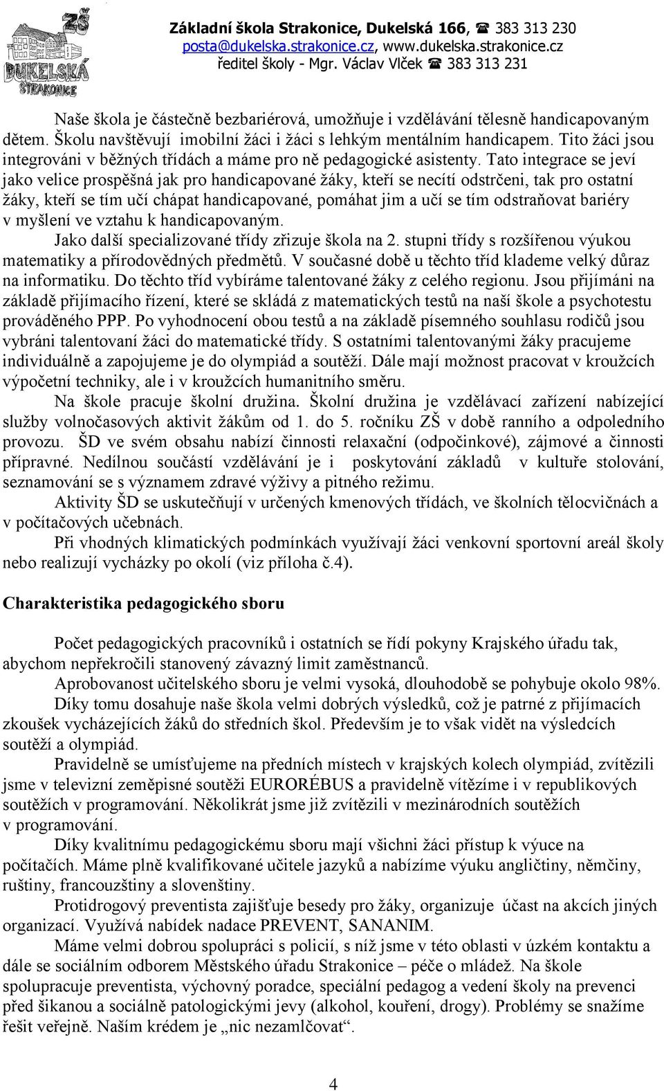 Tito ţáci jsou integrováni v běţných třídách a máme pro ně pedagogické asistenty.