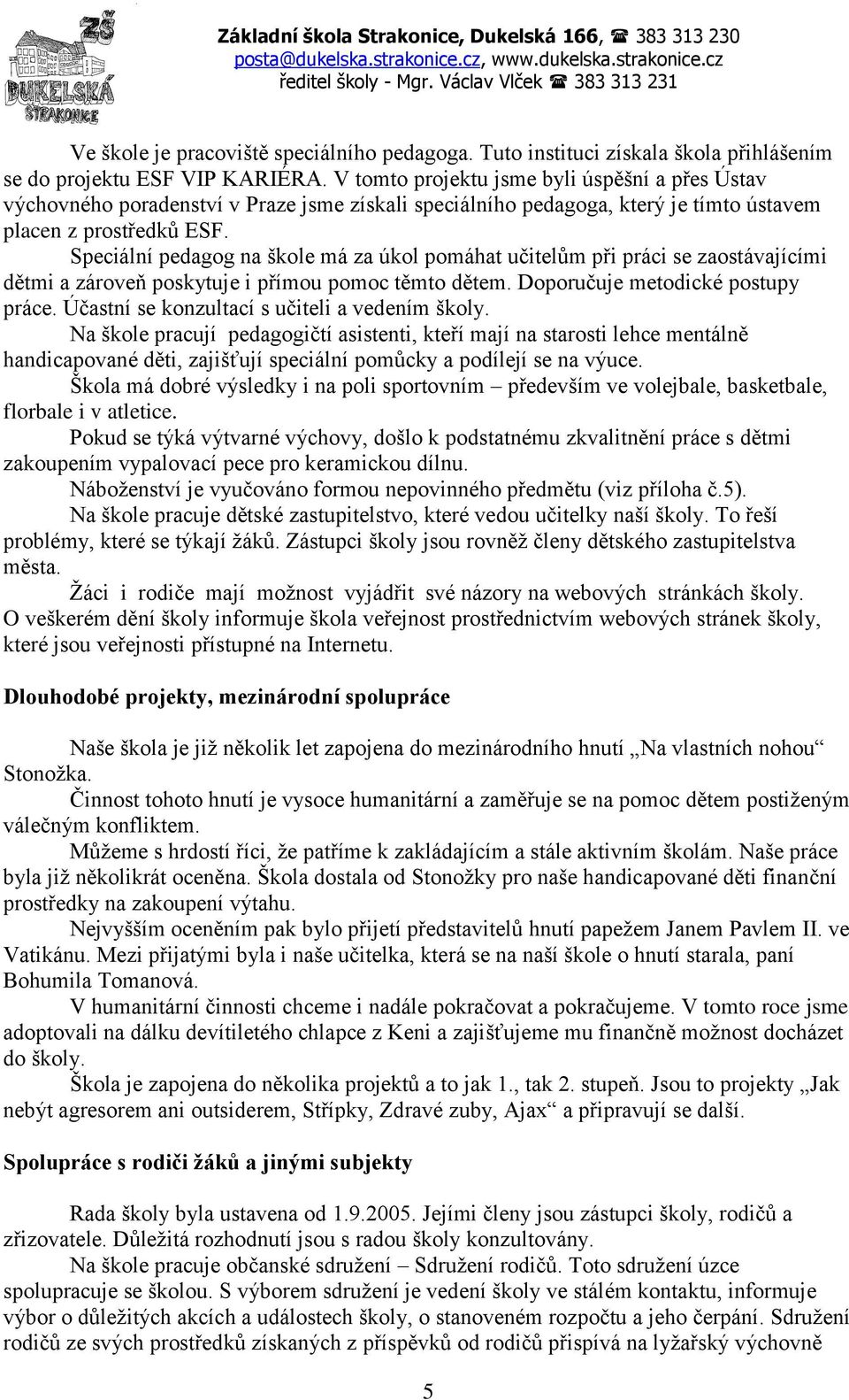 V tomto projektu jsme byli úspěšní a přes Ústav výchovného poradenství v Praze jsme získali speciálního pedagoga, který je tímto ústavem placen z prostředků ESF.