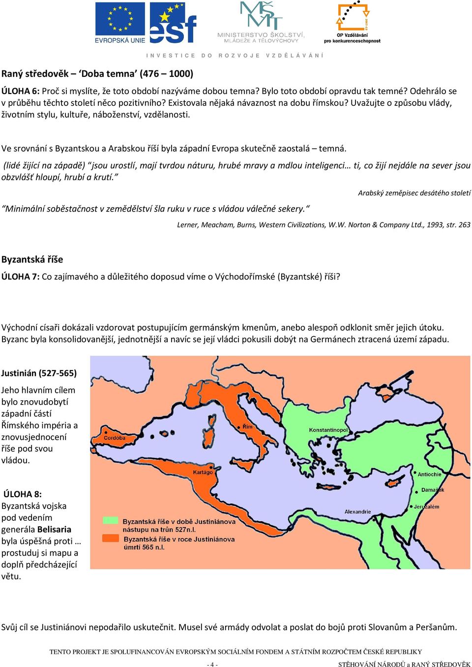 Ve srovnání s Byzantskou a Arabskou říší byla západní Evropa skutečně zaostalá temná.
