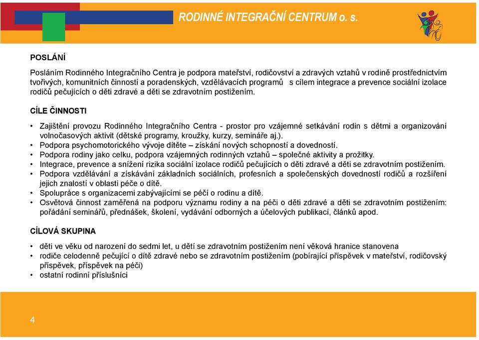 CÍLE ČINNOSTI Zajištění provozu Rodinného Integračního Centra - prostor pro vzájemné setkávání rodin s dětmi a organizování volnočasových aktivit (dětské programy, kroužky, kurzy, semináře aj.).