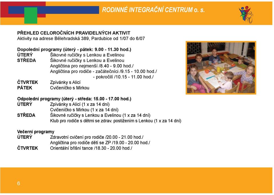 15-11.00 hod./ ČTVRTEK Zpívánky s Alicí PÁTEK Cvičeníčko s Mirkou Odpolední programy (úterý - středa: 15.00-17.00 hod.) ÚTERÝ Zpívánky s Alicí (1 x za 14 dní) Cvičeníčko s Mirkou (1 x za 14 dní) STŘEDA Šikovné ručičky s Lenkou a Evelinou (1 x za 14 dní) Klub pro rodiče s dětmi se zdrav.