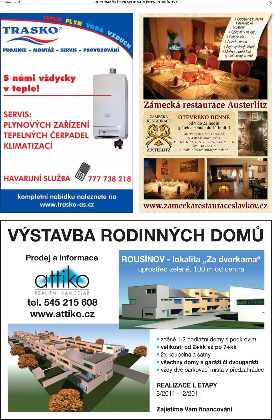 : 606 637 666, 605 512 657, 544 212 166 fax: 544 212 116 e-mail: info@restauracezamek.cz www.zameckarestauraceslavkov.
