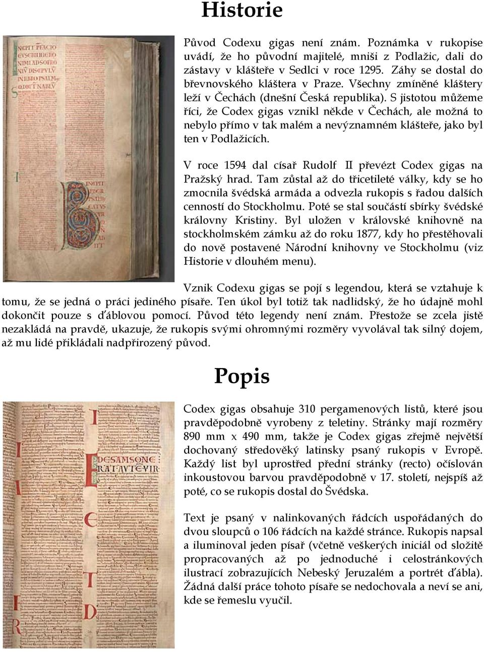 S jistotou můžeme říci, že Codex gigas vznikl někde v Čechách, ale možná to nebylo přímo v tak malém a nevýznamném klášteře, jako byl ten v Podlažicích.