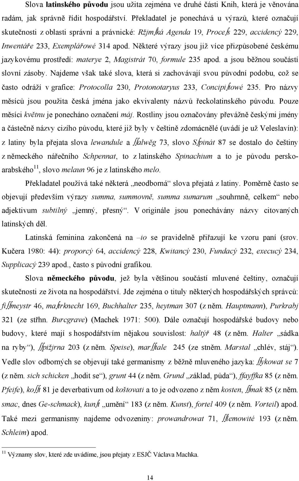 Některé výrazy jsou již více přizpůsobené českému jazykovému prostředí: materye 2, Magistrát 70, formule 235 apod. a jsou běžnou součástí slovní zásoby.