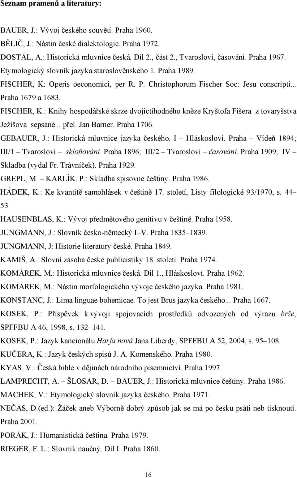 FISCHER, K.: Knihy hospodářské skrze dvojictihodného kněze Kryštofa Fišera z tovaryšstva Ježíšova sepsané... přel. Jan Barner. Praha 1706. GEBAUER, J.: Historická mluvnice jazyka českého.