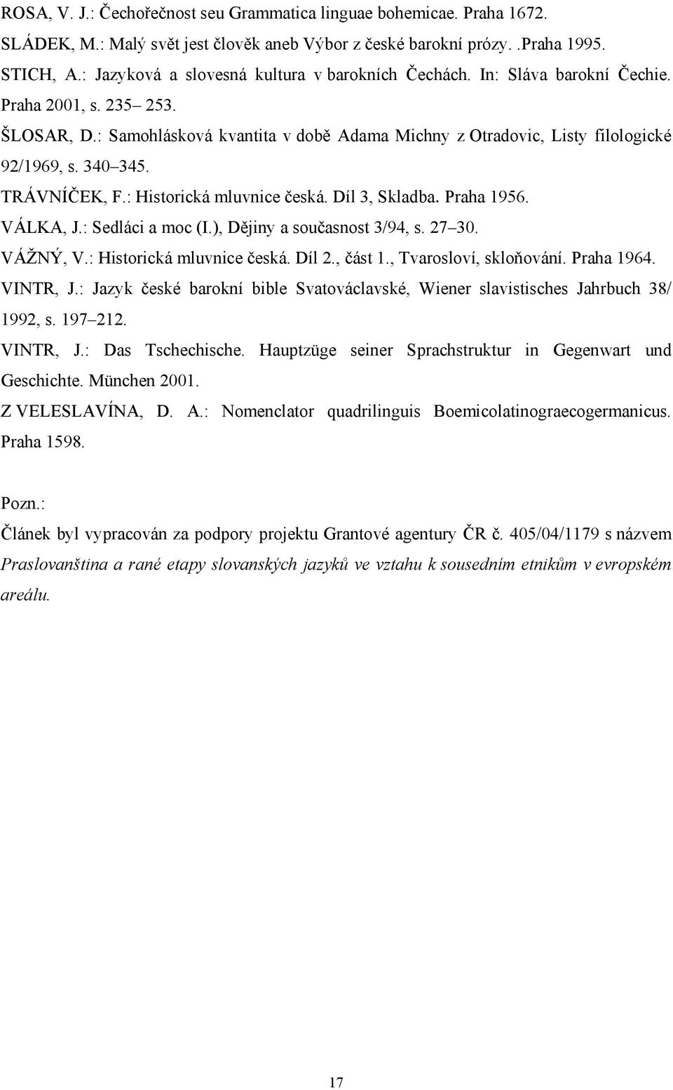 340 345. TRÁVNÍČEK, F.: Historická mluvnice česká. Díl 3, Skladba. Praha 1956. VÁLKA, J.: Sedláci a moc (I.), Dějiny a současnost 3/94, s. 27 30. VÁŽNÝ, V.: Historická mluvnice česká. Díl 2., část 1.