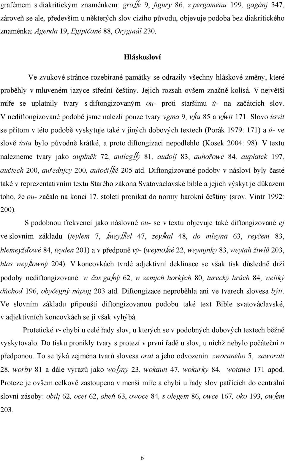 V největší míře se uplatnily tvary s diftongizovaným ou- proti staršímu ú- na začátcích slov. V nediftongizované podobě jsme nalezli pouze tvary vgma 9, v ta 85 a v wit 171.