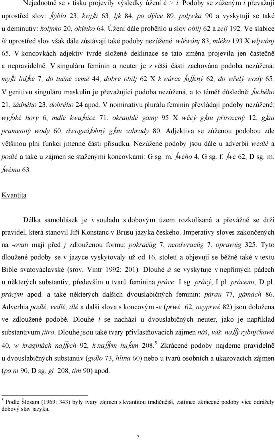 Úžení dále proběhlo u slov obilj 62 a zelj 192. Ve slabice lé uprostřed slov však dále zůstávají také podoby nezúžené: wléwánj 83, mléko 193 X wljwánj 65.