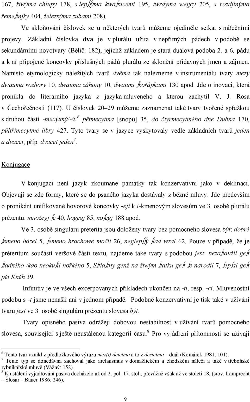 Základní číslovka dva je v plurálu užita v nepřímých pádech v podobě se sekundárními novotvary (Bělič: 182), jejichž základem je stará duálová podoba 2. a 6.