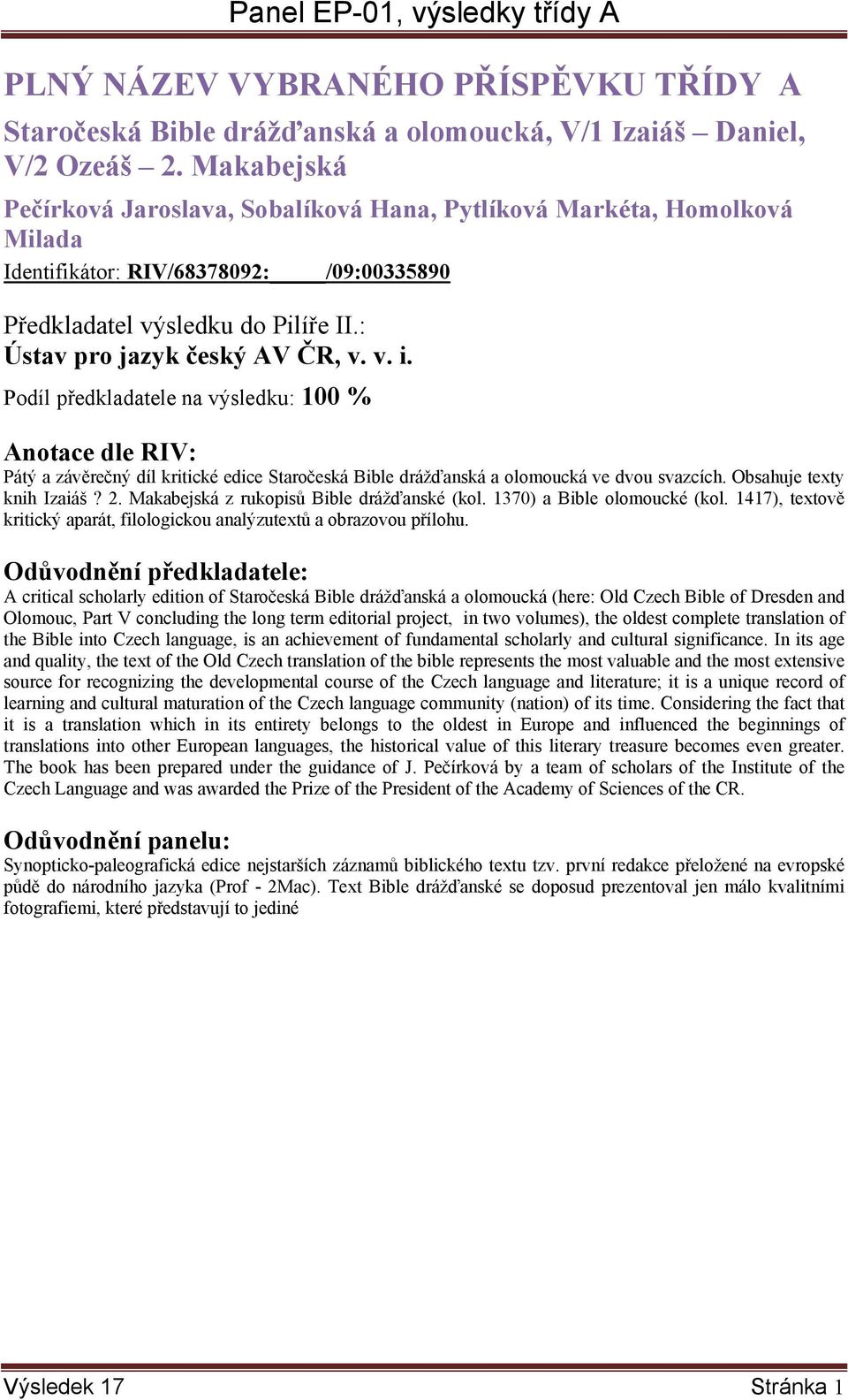 Podíl předkladatele na výsledku: 100 % Pátý a závěrečný díl kritické edice Staročeská Bible drážďanská a olomoucká ve dvou svazcích. Obsahuje texty knih Izaiáš? 2.