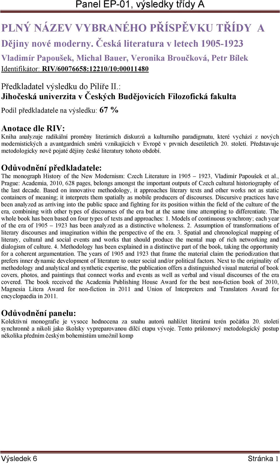 Filozofická fakulta Podíl předkladatele na výsledku: 67 % Kniha analyzuje radikální proměny literárních diskurzů a kulturního paradigmatu, které vychází z nových modernistických a avantgardních směrů