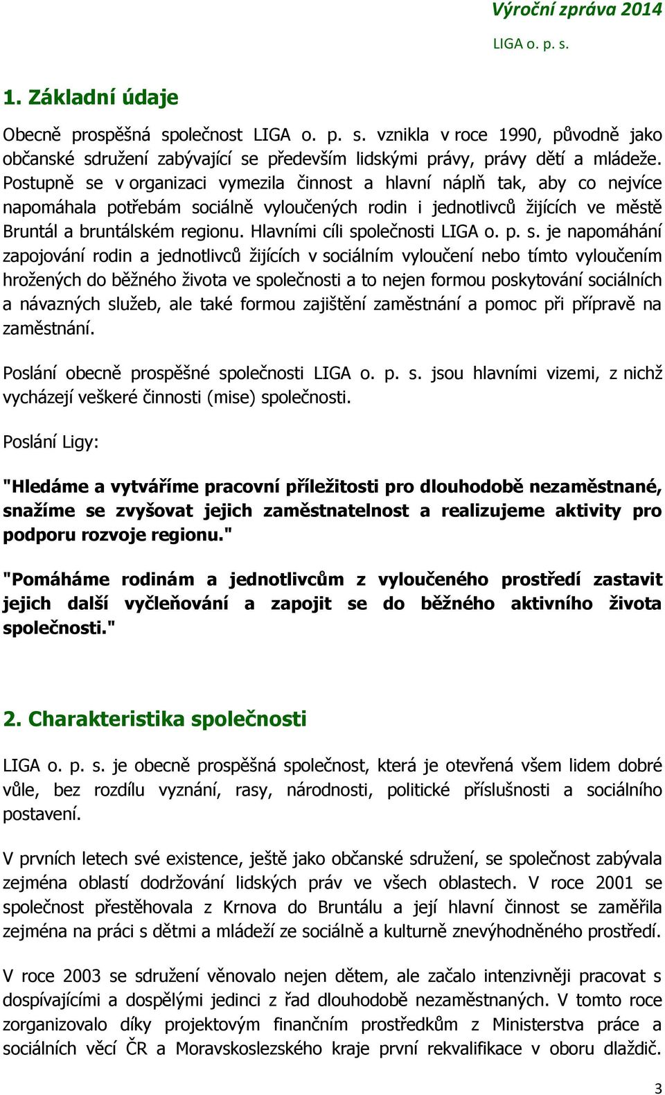 Hlavními cíli společnosti je napomáhání zapojování rodin a jednotlivců žijících v sociálním vyloučení nebo tímto vyloučením hrožených do běžného života ve společnosti a to nejen formou poskytování