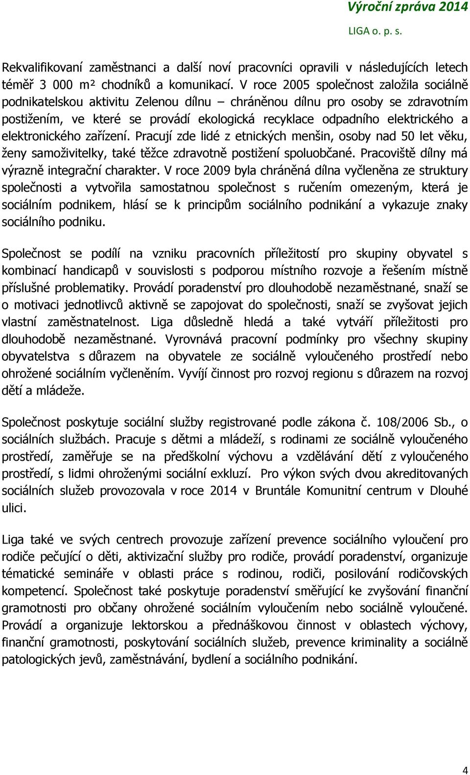 elektronického zařízení. Pracují zde lidé z etnických menšin, osoby nad 50 let věku, ženy samoživitelky, také těžce zdravotně postižení spoluobčané. Pracoviště dílny má výrazně integrační charakter.