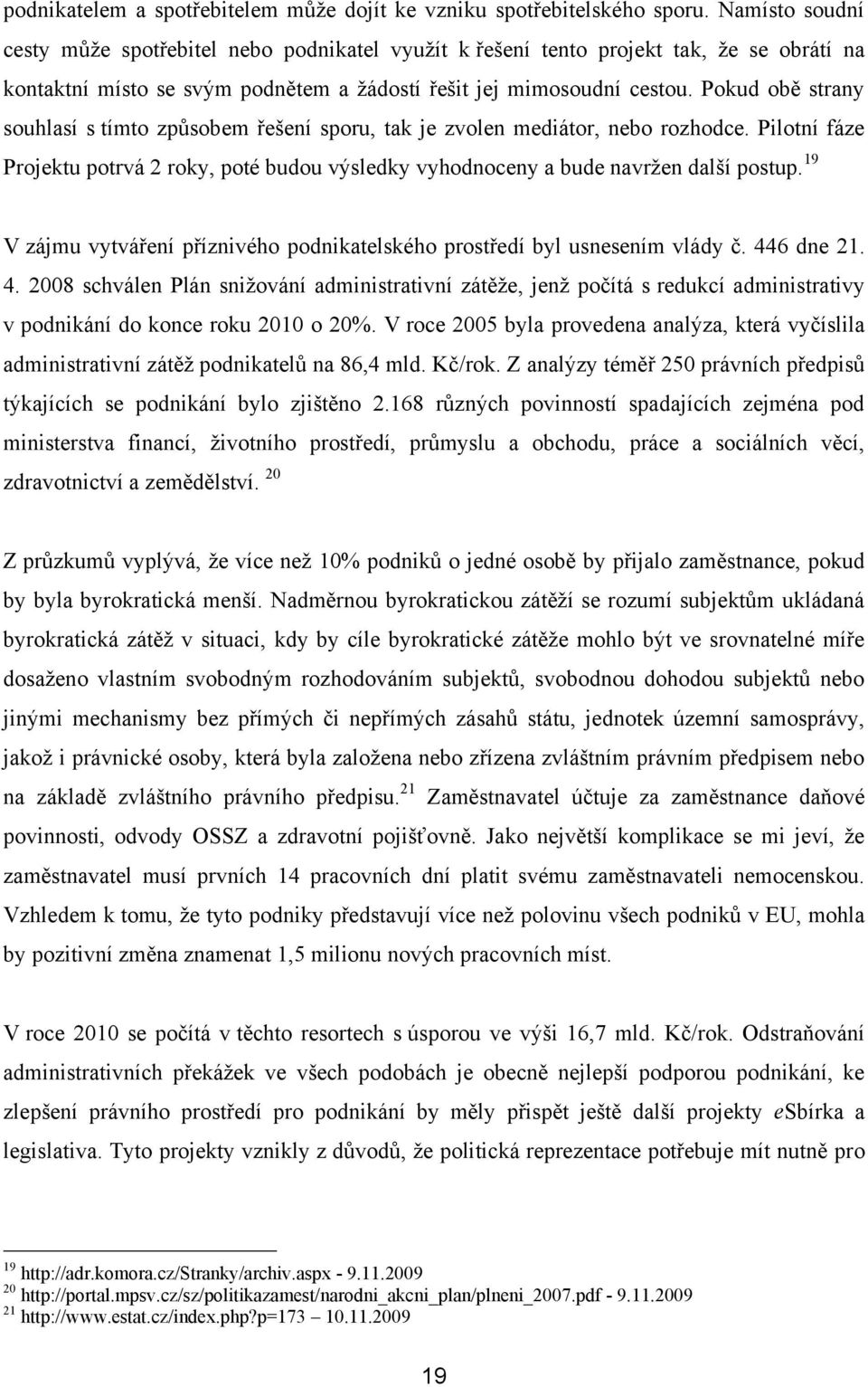 Pokud obě strany souhlasí s tímto způsobem řešení sporu, tak je zvolen mediátor, nebo rozhodce. Pilotní fáze Projektu potrvá 2 roky, poté budou výsledky vyhodnoceny a bude navrţen další postup.