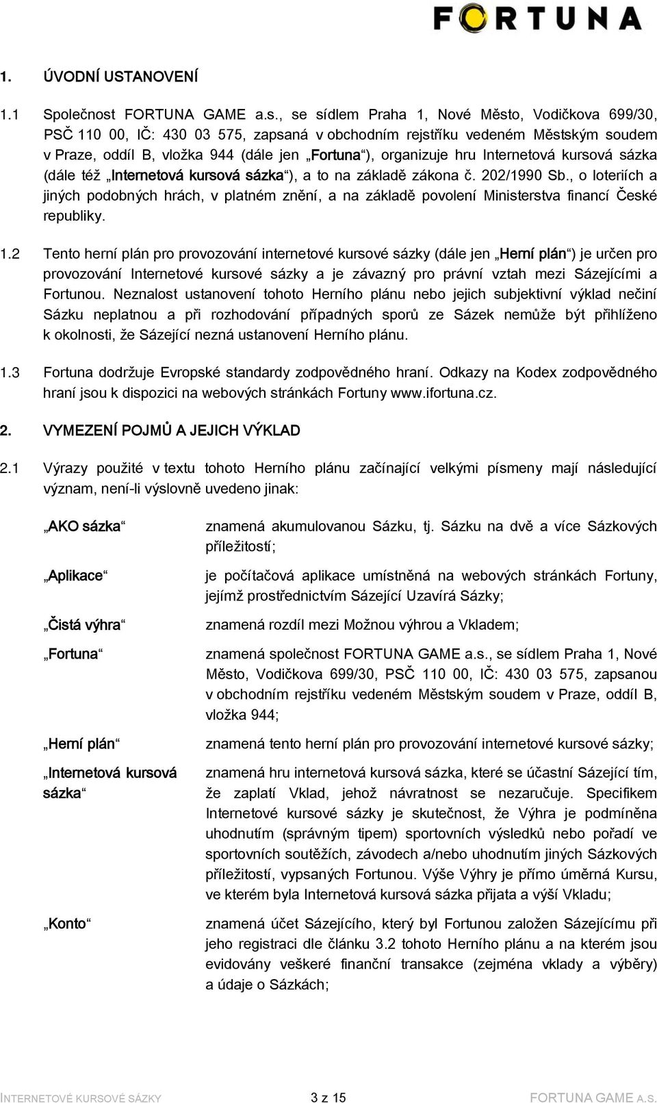 , se sídlem Praha 1, Nové Město, Vodičkova 699/30, PSČ 110 00, IČ: 430 03 575, zapsaná v obchodním rejstříku vedeném Městským soudem v Praze, oddíl B, vložka 944 (dále jen Fortuna ), organizuje hru