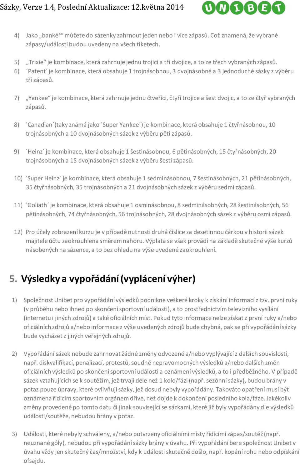 6) Patent je kombinace, která obsahuje 1 trojnásobnou, 3 dvojnásobné a 3 jednoduché sázky z výběru tří zápasů.