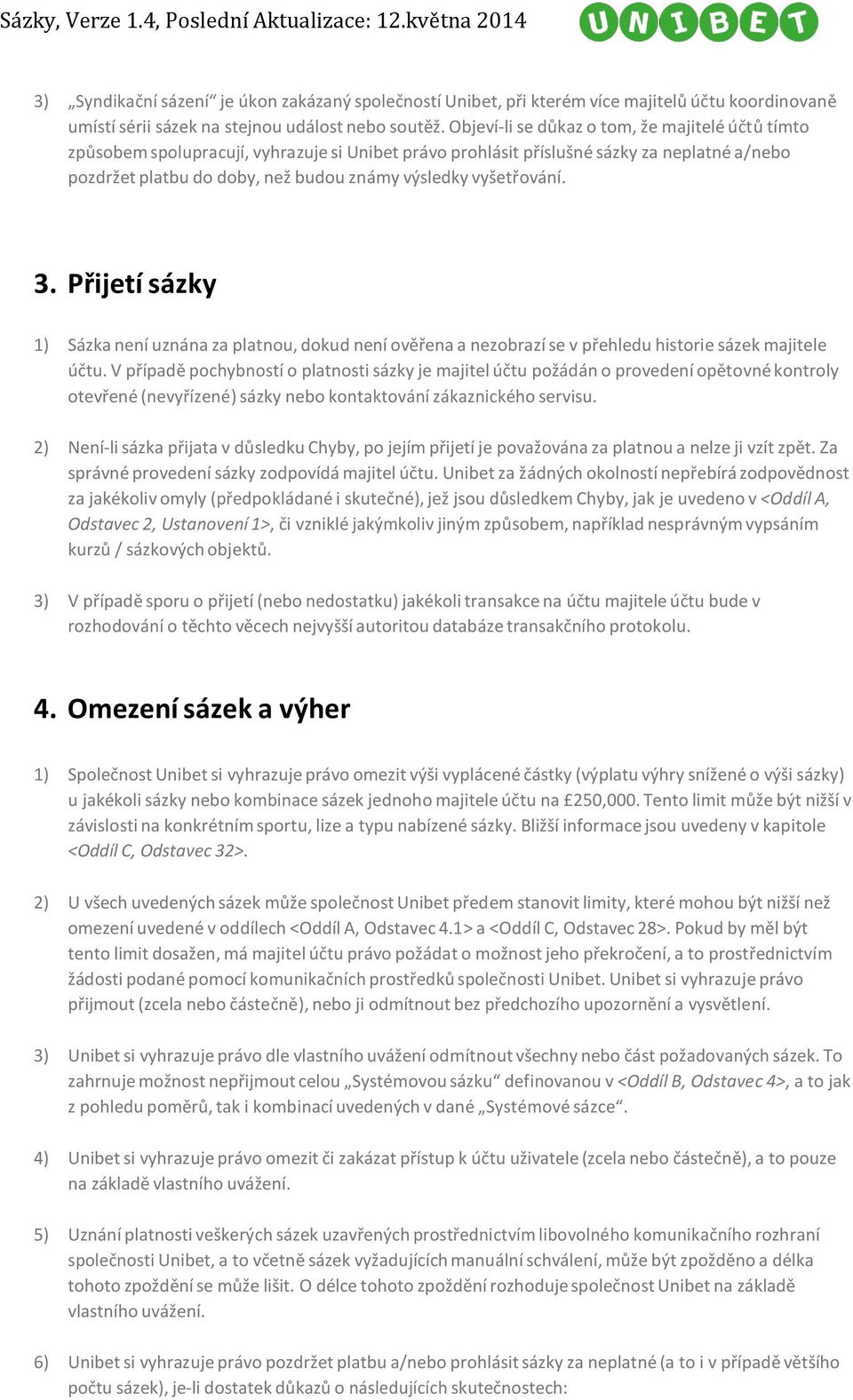 vyšetřování. 3. Přijetí sázky 1) Sázka není uznána za platnou, dokud není ověřena a nezobrazí se v přehledu historie sázek majitele účtu.