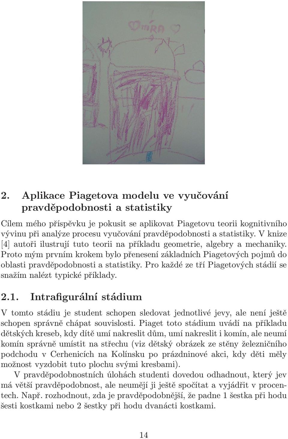 Proto mým prvním krokem bylo přenesení základních Piagetových pojmů do oblasti pravděpodobnosti a statistiky. Pro každé ze tří Piagetových stádií se snažím nalézt typické příklady. 2.1.