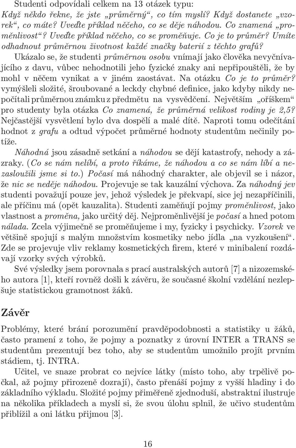 Ukázalo se, že studenti průměrnou osobu vnímají jako člověka nevyčnívajícího z davu, vůbec nehodnotili jeho fyzické znaky ani nepřipouštěli, že by mohlvněčemvynikatavjinémzaostávat.