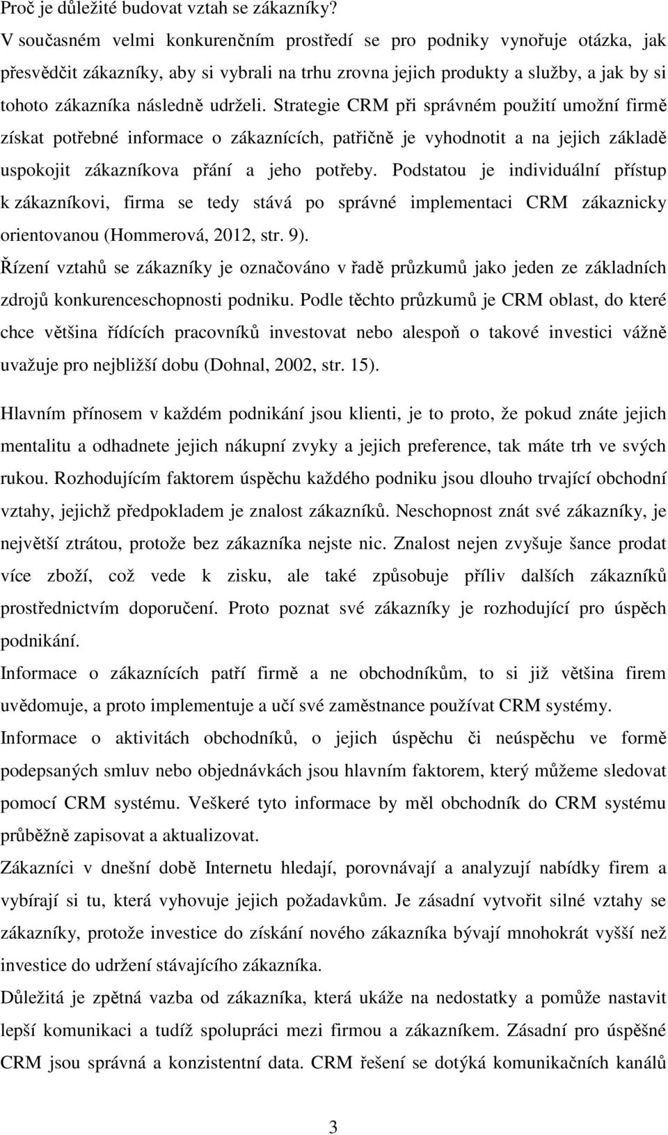 udrželi. Strategie CRM při správném použití umožní firmě získat potřebné informace o zákaznících, patřičně je vyhodnotit a na jejich základě uspokojit zákazníkova přání a jeho potřeby.