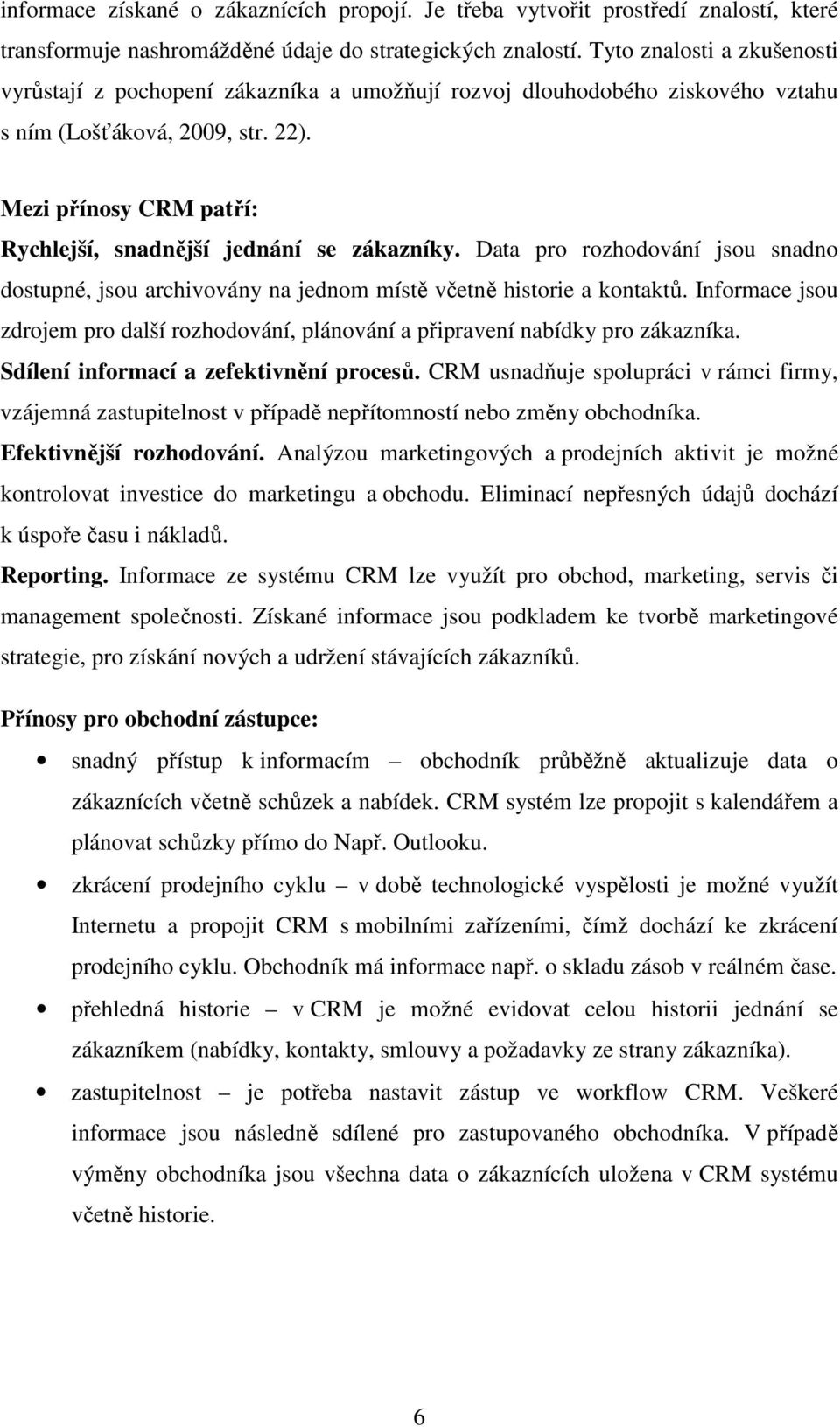 Mezi přínosy CRM patří: Rychlejší, snadnější jednání se zákazníky. Data pro rozhodování jsou snadno dostupné, jsou archivovány na jednom místě včetně historie a kontaktů.