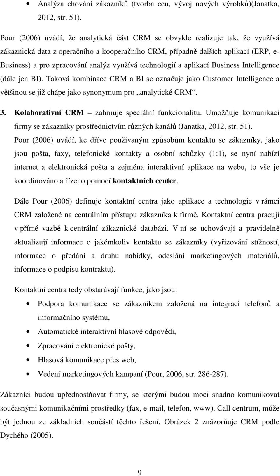 využívá technologií a aplikací Business Intelligence (dále jen BI). Taková kombinace CRM a BI se označuje jako Customer Intelligence a většinou se již chápe jako synonymum pro analytické CRM. 3.