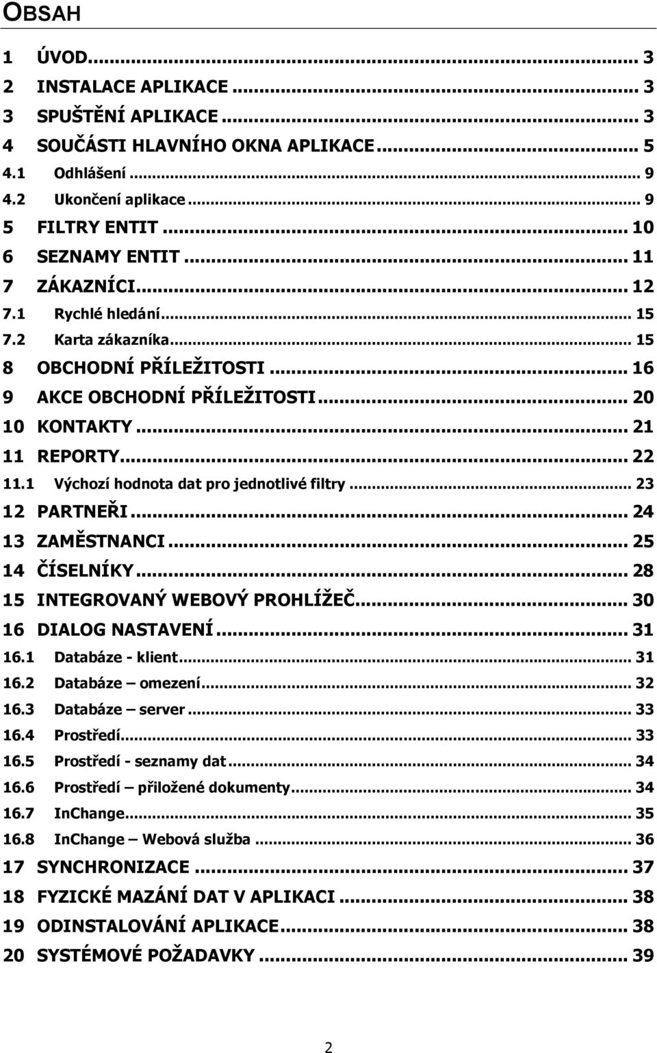 1 Výchozí hodnota dat pro jednotlivé filtry... 23 12 PARTNEŘI... 24 13 ZAMĚSTNANCI... 25 14 ČÍSELNÍKY... 28 15 INTEGROVANÝ WEBOVÝ PROHLÍŽEČ... 30 16 DIALOG NASTAVENÍ... 31 16.1 Databáze - klient.