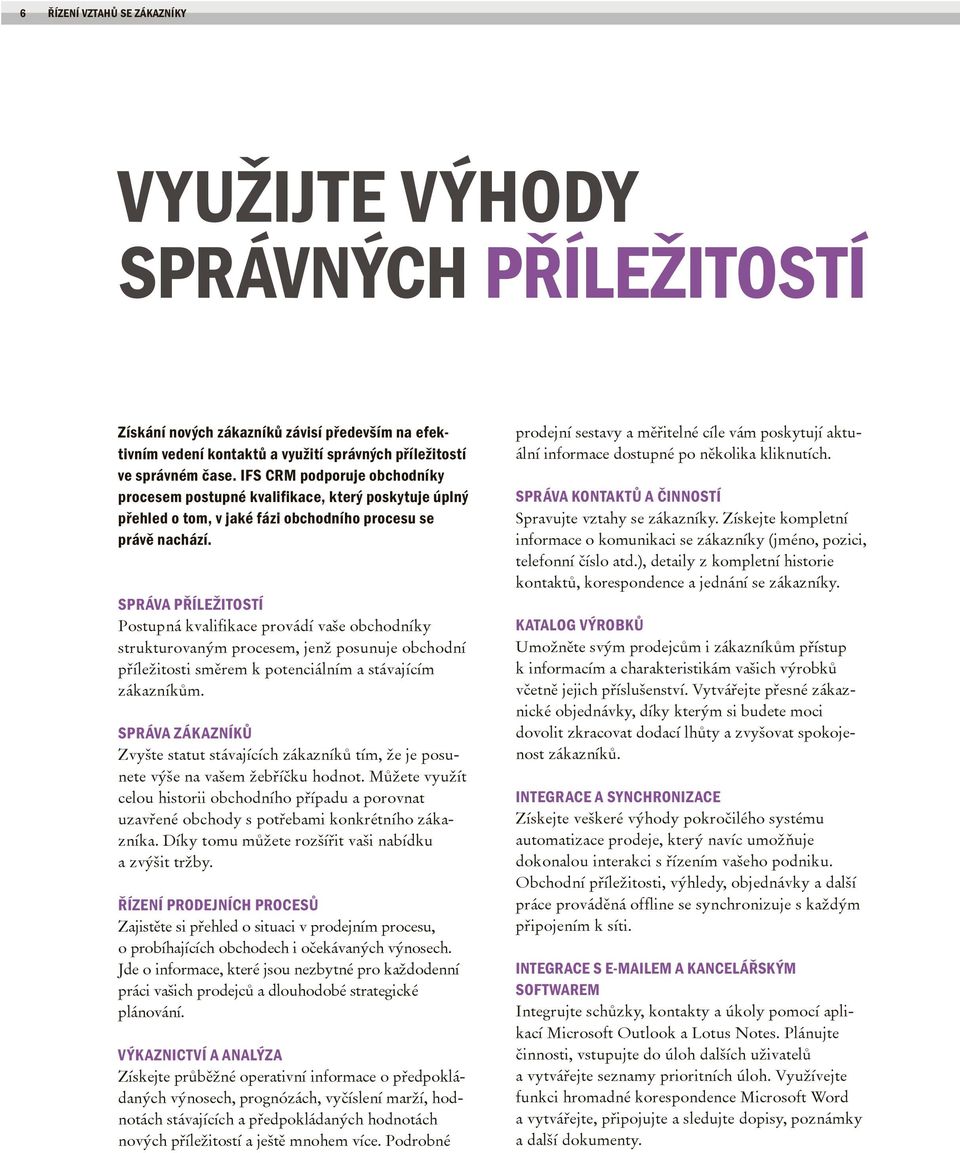 SPRÁVA PŘÍLEŽITOSTÍ Postupná kvalifikace provádí vaše obchodníky strukturovaným procesem, jenž posunuje obchodní příležitosti směrem k potenciálním a stávajícím zákazníkům.