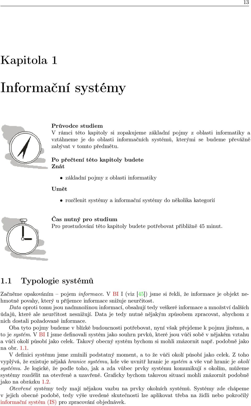 Po přečtení této kapitoly budete Znát Umět základní pojmy z oblasti informatiky rozčlenit systémy a informační systémy do několika kategorií Čas nutný pro studium Pro prostudování této kapitoly