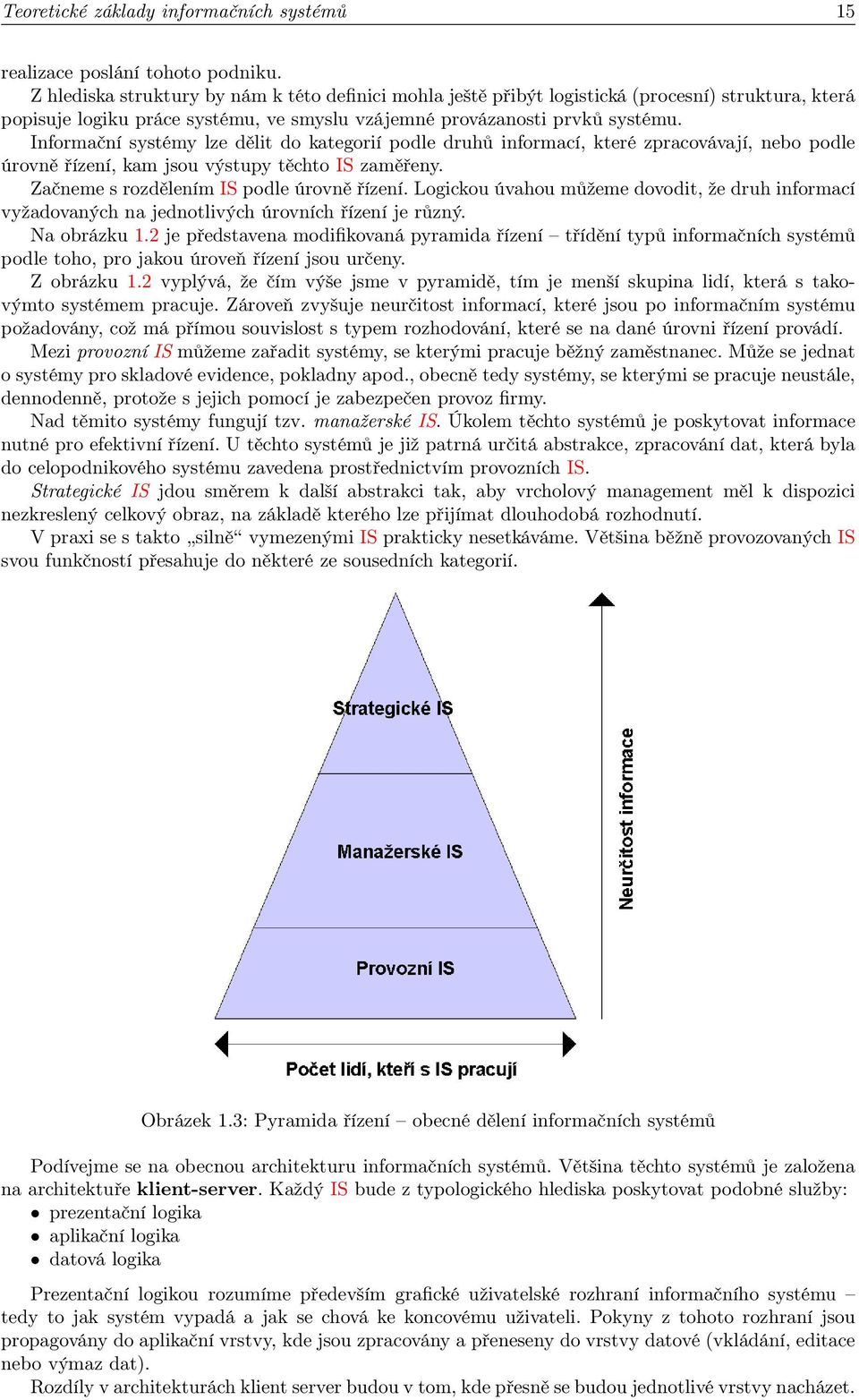 Informační systémy lze dělit do kategorií podle druhů informací, které zpracovávají, nebo podle úrovně řízení, kam jsou výstupy těchto IS zaměřeny. Začneme s rozdělením IS podle úrovně řízení.